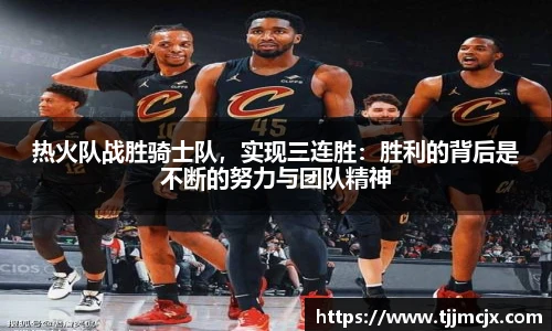 热火队战胜骑士队，实现三连胜：胜利的背后是不断的努力与团队精神