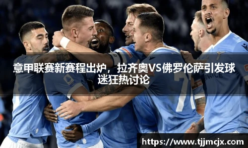 意甲联赛新赛程出炉，拉齐奥VS佛罗伦萨引发球迷狂热讨论