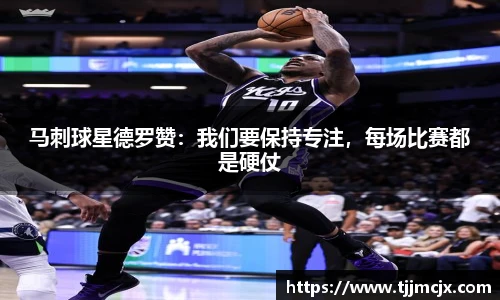 马刺球星德罗赞：我们要保持专注，每场比赛都是硬仗