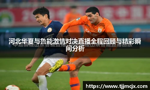 河北华夏与鲁能激情对决直播全程回顾与精彩瞬间分析