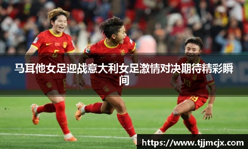 马耳他女足迎战意大利女足激情对决期待精彩瞬间