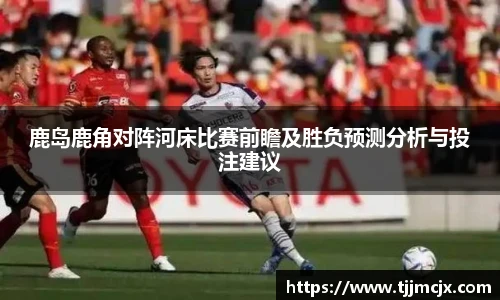 鹿岛鹿角对阵河床比赛前瞻及胜负预测分析与投注建议