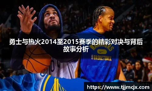勇士与热火2014至2015赛季的精彩对决与背后故事分析